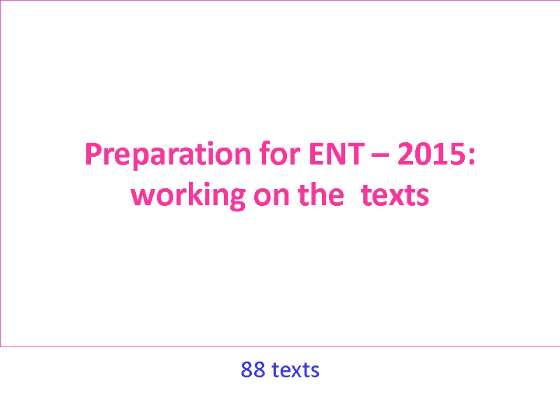 Preparation for ENT – 2015: working on the  texts 88 texts
